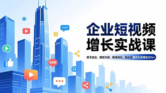 （16867期）企业短视频增长实战课，账号定位、爆款内容、精准转化，助企业单月引流增收30%+_生财有道创业项目网-生财有道