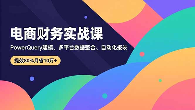 （16746期）电商财务实战课，Power Query建模、多平台数据整合、自动化报表，提效80%月省10万+_生财有道创业项目网-生财有道