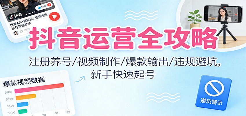 抖音运营全攻略:注册养号/视频制作/爆款输出/违规避坑,新手快速起号_生财有道创业网-生财有道