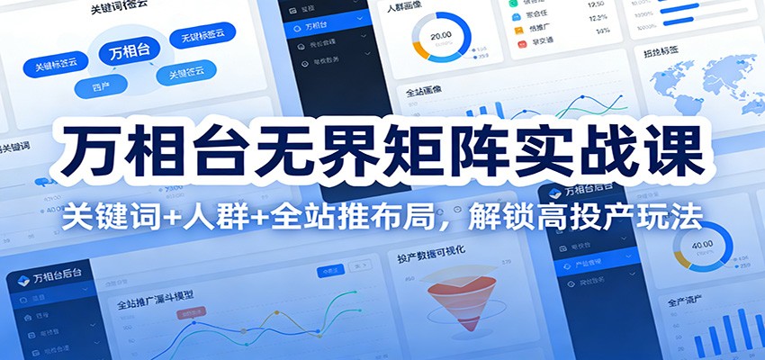 万相台无界矩阵实战课：关键词+人群+全站推布局，解锁高投产玩法_生财有道创业网-生财有道