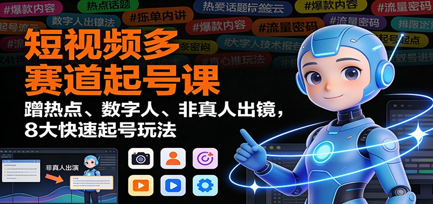 短视频多赛道起号课:蹭热点、数字人、非真人出镜,8大快速起号玩法_生财有道创业网-生财有道