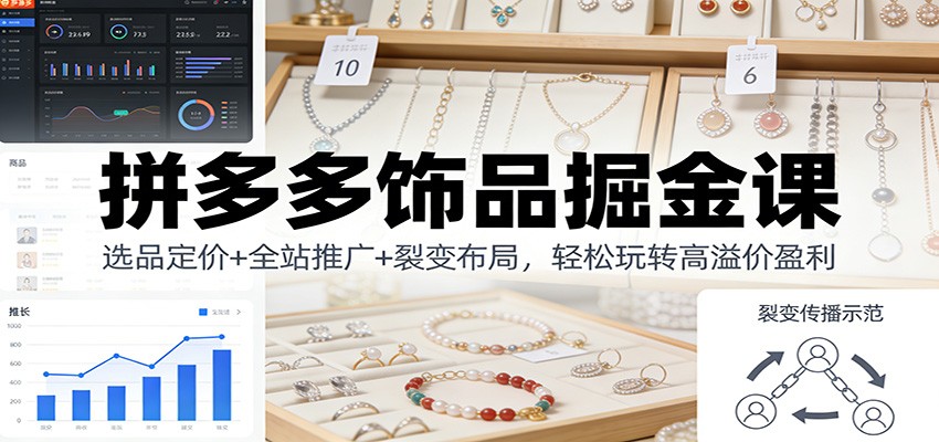 拼多多饰品掘金课：选品定价+全站推广+裂变布局，轻松玩转高溢价盈利_生财有道创业网-生财有道