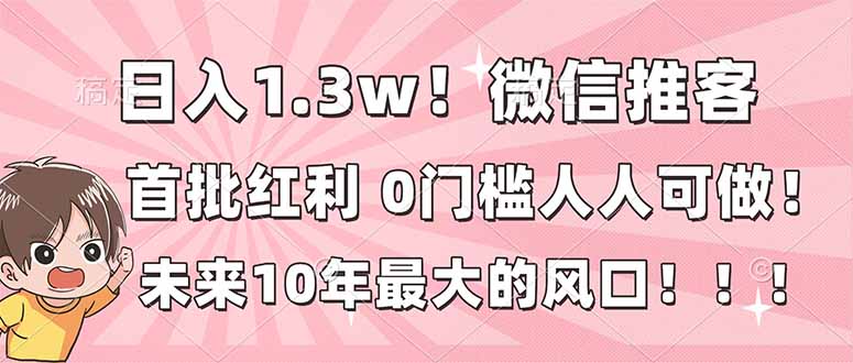 图片[1]-（16969期）日入1.3w！微信推客，首批红利，未来10年最大的风口，0门槛，人人可做！_生财有道创业项目网-生财有道