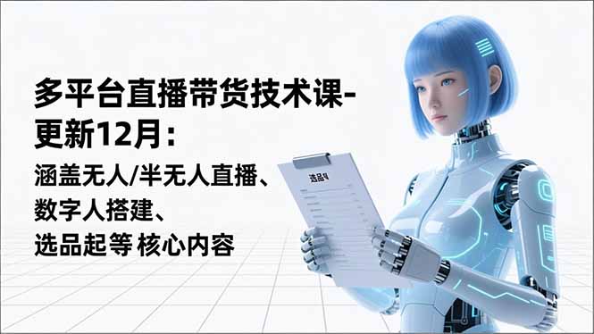 （16895期）平台直播带货技术课-更新12月：涵盖无人/半无人直播、数字人搭建、选品起号等核心内容_生财有道创业项目网-生财有道