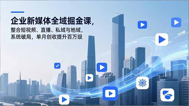 （16896期）企业新媒体全域掘金课，整合短视频、直播、私域与地域，系统破局，单月创收提升百万级_生财有道创业项目网-生财有道