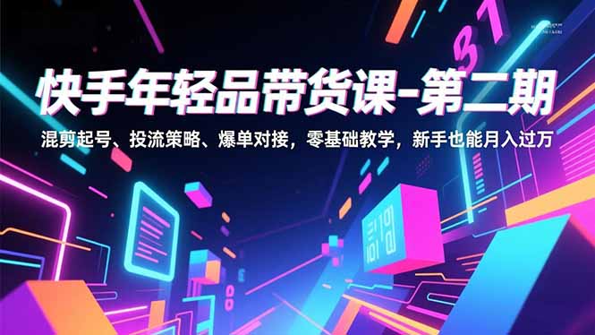 （16901期）快手年轻品带货课-第二期，混剪起号、投流策略、爆单对接，零基础教学，新手也能月入过万_生财有道创业项目网-生财有道