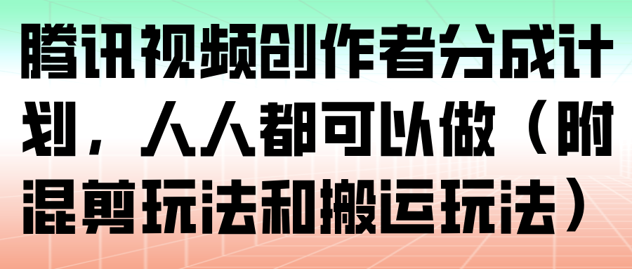 腾讯视频创作者分成计划，人人都可以做（附混剪玩法和搬运玩法）_生财有道创业网-生财有道