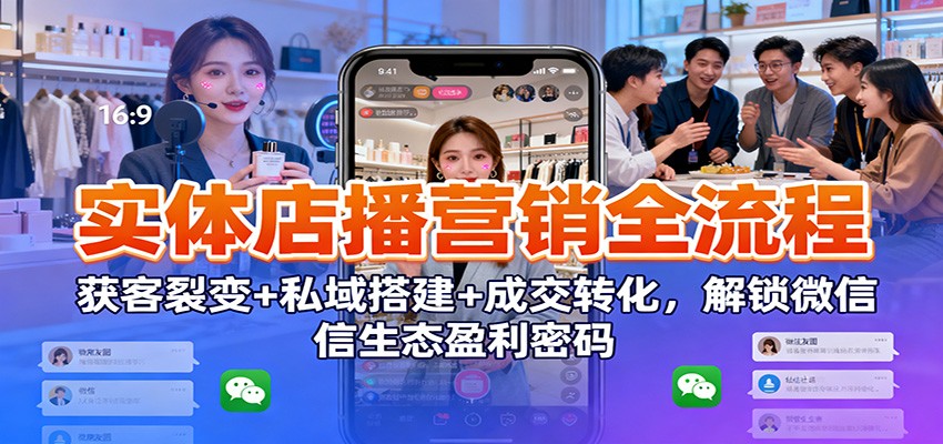 实体店播营销全流程：获客裂变+私域搭建+成交转化，解锁微信生态盈利密码_生财有道创业网-生财有道
