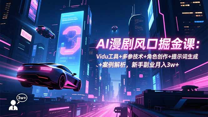 （16738期）AI漫剧风口掘金课：Vidu工具+多参技术+角色创作+提示词生成+案例解析，新手副业月入3w+_生财有道创业项目网-生财有道