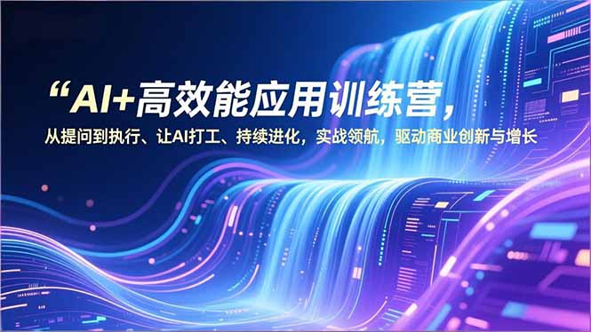 （16940期）AI+高效能应用训练营，从提问到执行、让AI打工、持续进化，实战领航，驱动商业创新与增长_生财有道创业项目网-生财有道