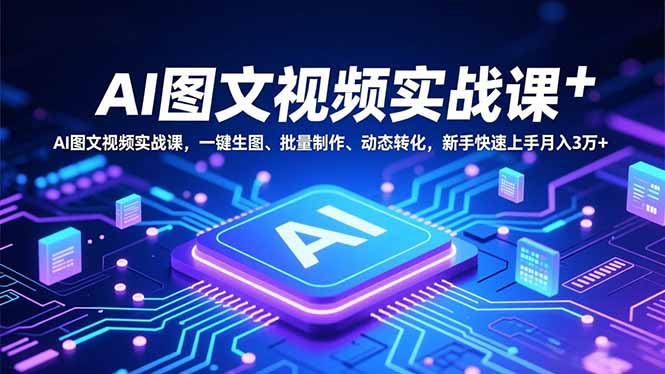 (16749期)AI图文视频实战课,一键生图、批量制作、动态转化,新手快速上手月入3万+_生财有道创业项目网-生财有道