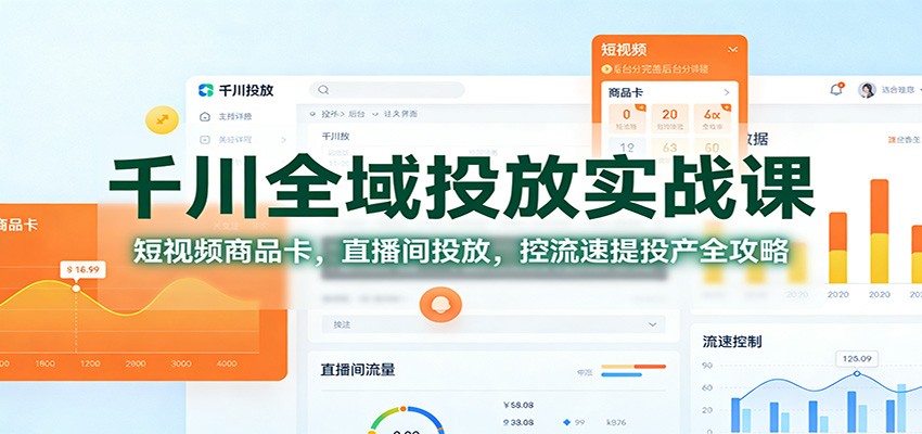 千川全域投放实战课：短视频商品卡，直播间投放，控流速提投产全攻略_生财有道创业网-生财有道