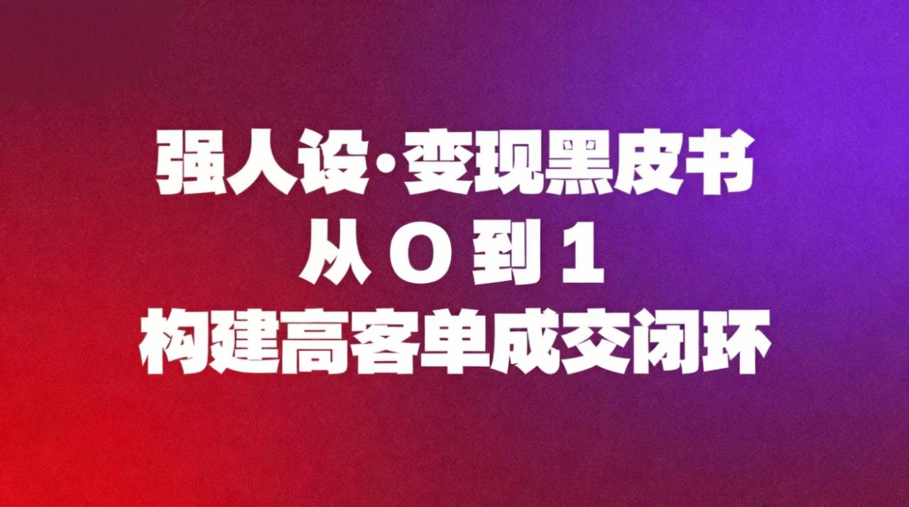 (16729期)强人设变现黑皮书:从0到1构建高客单成交闭环_生财有道创业项目网-生财有道