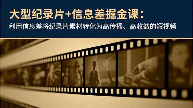 （16741期）大型纪录片+信息差掘金课：利用信息差将纪录片素材转化为高传播、高收益的短视频_生财有道创业项目网-生财有道