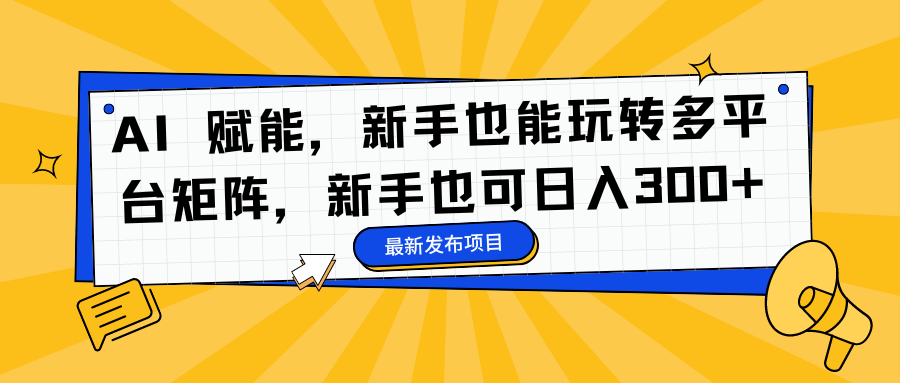 （16743期）AI 赋能，新手也能玩转多平台矩阵，新手也可日入300+_生财有道创业项目网-生财有道