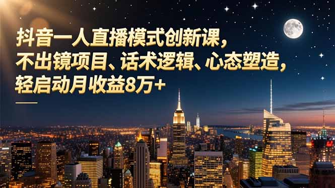 （16750期）抖音一人直播模式创新课，不出镜项目、话术逻辑、心态塑造，轻启动月收益8万+_生财有道创业项目网-生财有道