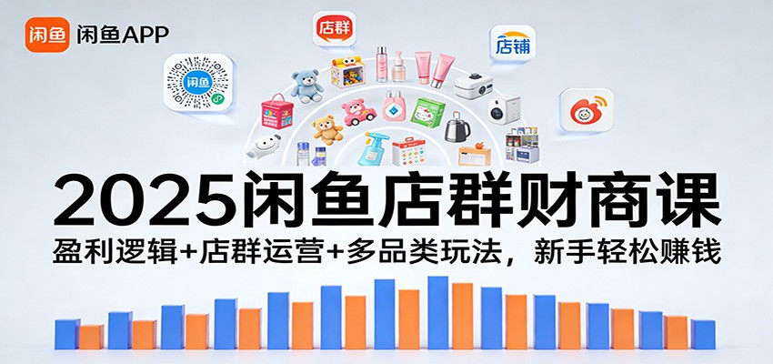 2025闲鱼店群财商课：盈利逻辑+店群运营+多品类玩法，新手轻松赚钱_生财有道创业网-生财有道
