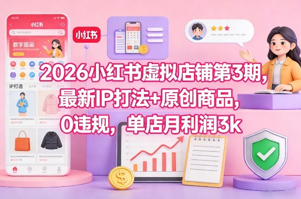 2026小红书虚拟店铺第3期，最新IP打法+原创商品，0违规，单店月利润3k+——生财有道创业项目网-生财有道