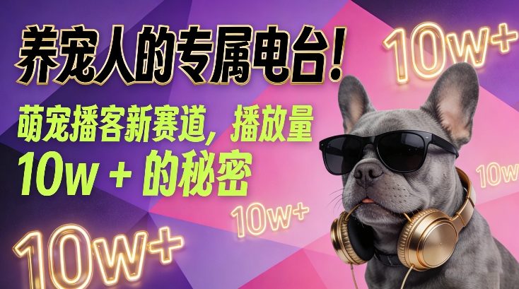 养宠人的专属电台！萌宠播客新赛道，播放量10w+的秘密——生财有道创业项目网-生财有道