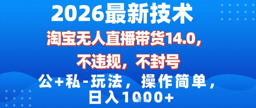 2026最新技术，淘宝无人直播带货14.0，不封号，不违规，公+私玩法，操作简单，日入1k【揭秘】——生财有道创业项目网-生财有道