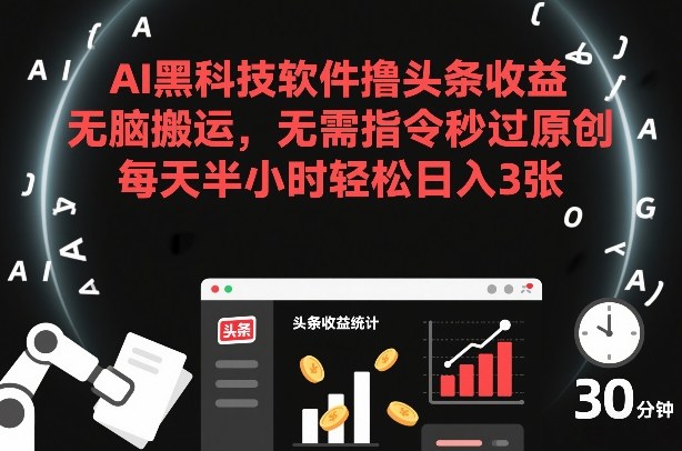 AI黑科技软件撸头条收益，无脑搬运，无需指令秒过原创，每天半小时轻松日入3张【揭秘】——生财有道创业项目网-生财有道