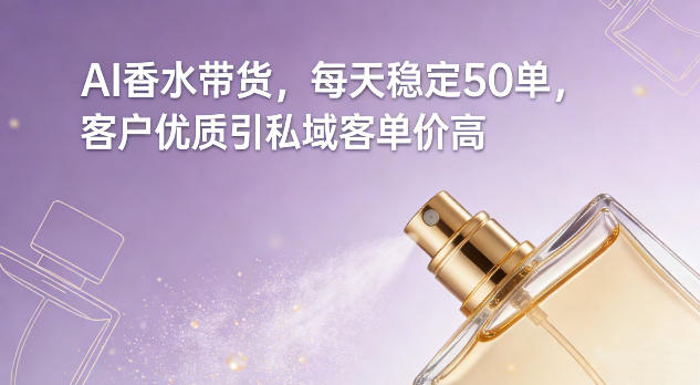 AI香水带货，每天稳定50单，客户优质引私域客单价高——生财有道创业项目网-生财有道