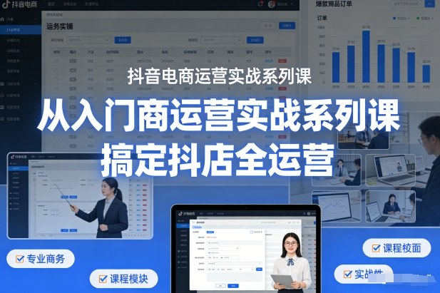 抖音电商运营实战系列课,从入门到精通,搞定抖店全运营——生财有道创业项目网-生财有道