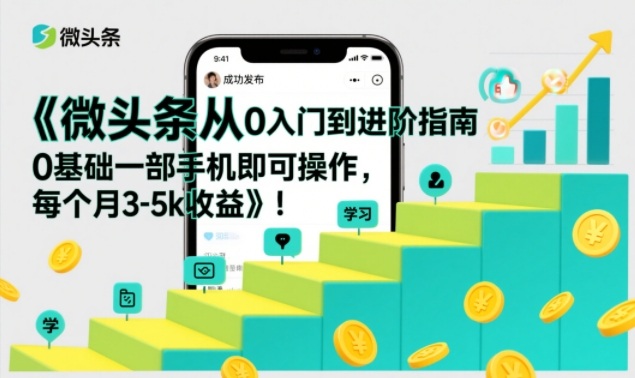 微头条从0入门到进阶指南，0基础一部手机即可操作，每个月3-5k收益——生财有道创业项目网-生财有道