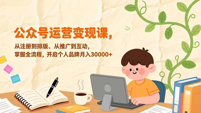 （17067期）公众号运营变现课，从注册到排版、从推广到互动，掌握全流程，开启个人品牌月入30000+_生财有道创业项目网-生财有道