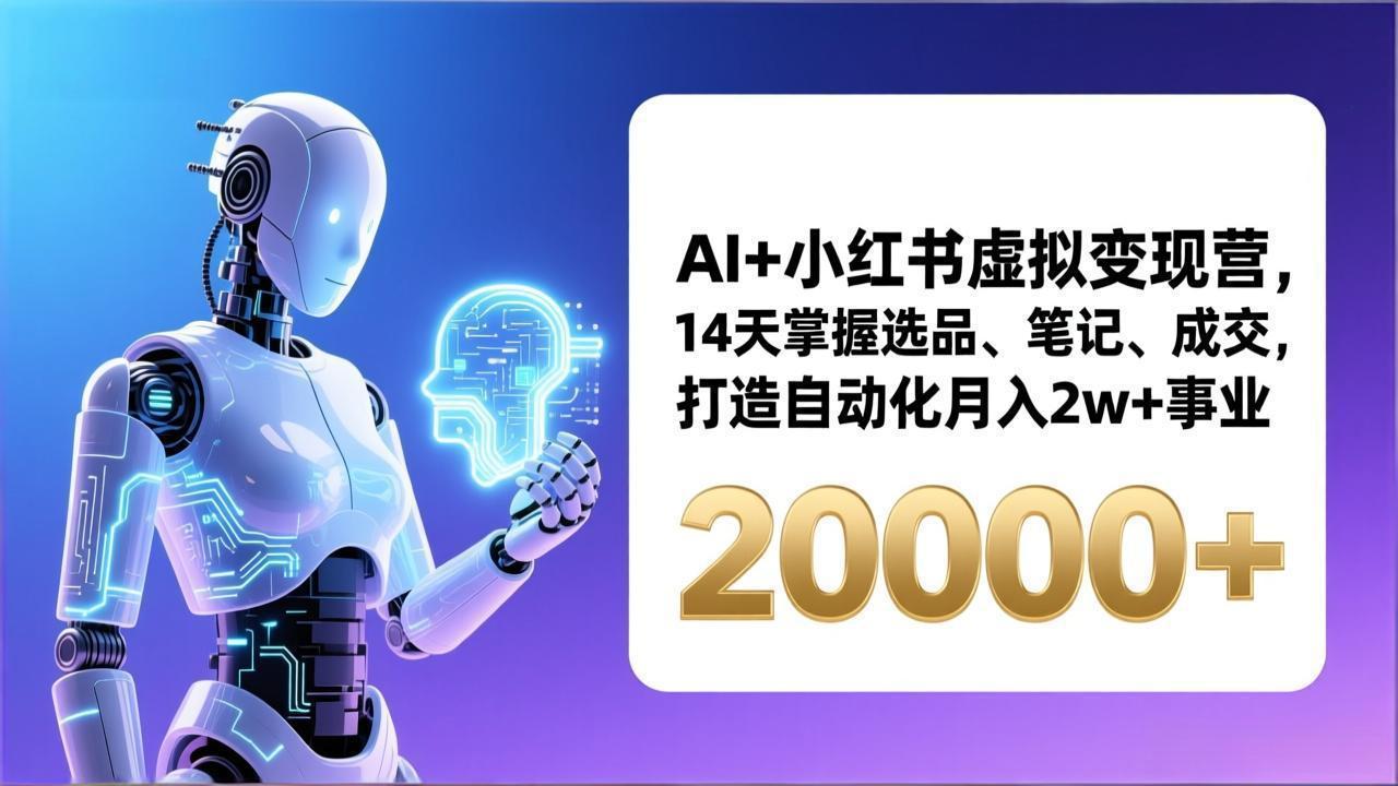 （17250期）AI+小红书虚拟变现营，14天掌握选品、笔记、成交，打造自动化月入2w+事业（更新）_生财有道创业项目网-生财有道