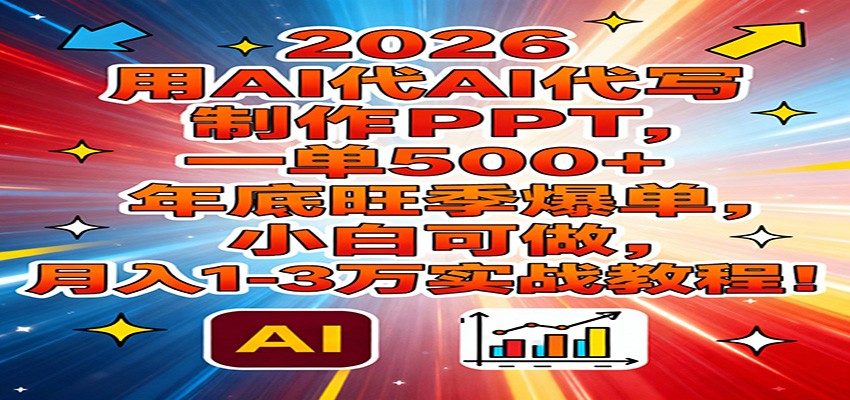 2026用AI代写制作PPT，一单500+，年底旺季爆单，小白可做，月入1-3万实战教程_生财有道创业网-生财有道