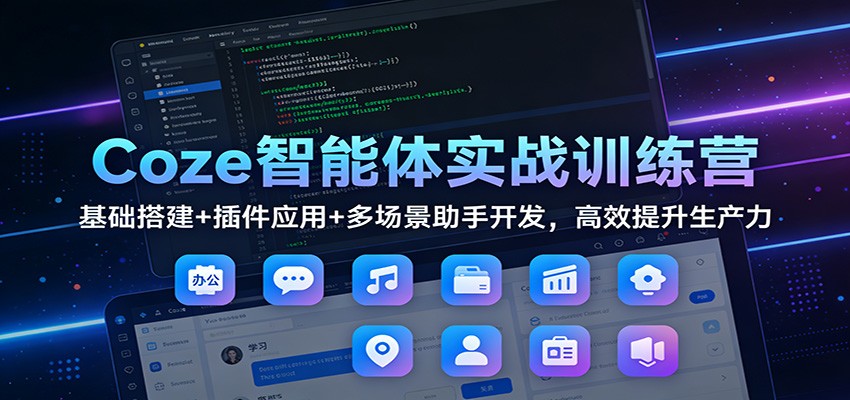 Coze智能体实战训练营：基础搭建+插件应用+多场景助手开发，高效提升生产力_生财有道创业网-生财有道