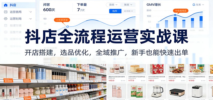 抖店全流程运营实战课：开店搭建，选品优化，全域推广，新手也能快速出单（更新）_生财有道创业网-生财有道