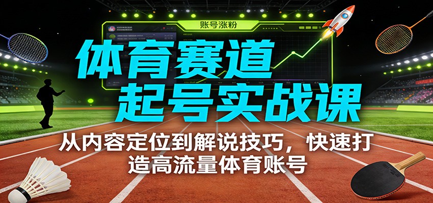 体育赛道起号实战课：从内容定位到解说技巧，快速打造高流量体育账号_生财有道创业网-生财有道