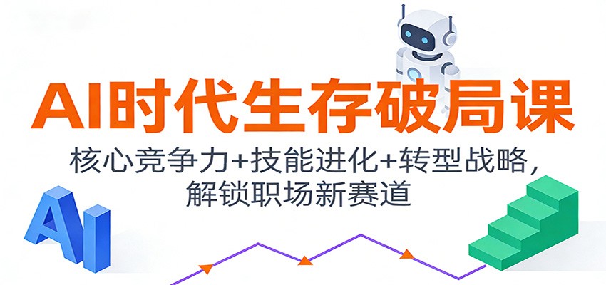 AI时代生存破局课：核心竞争力+技能进化+转型战略，解锁职场新赛道_生财有道创业网-生财有道