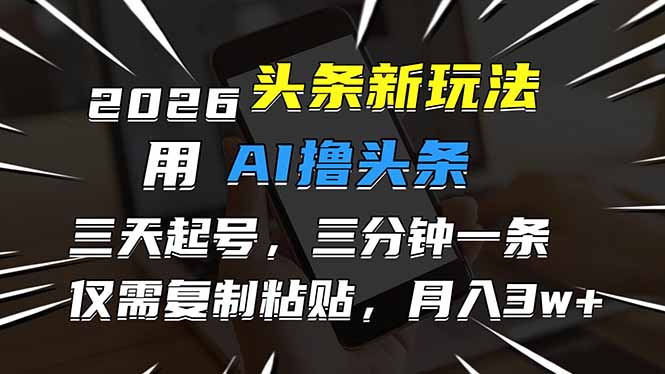 （17044期）2026最新头条玩法，用AI撸头条，3天必起号，3分钟1条，只需要复制粘贴，简单月入3W+_生财有道创业项目网-生财有道