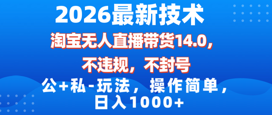 （17110期）2026最新技术，淘宝无人直播带货14.0，不封号，不违规，公+私玩法，操作简单，日入1000+_生财有道创业项目网-生财有道