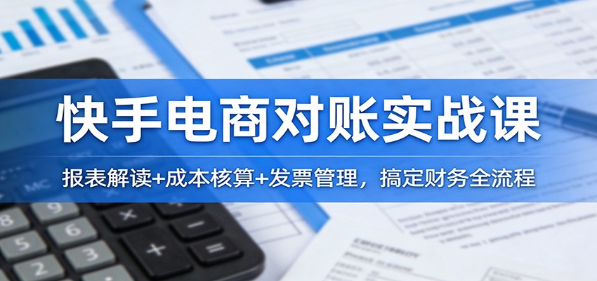 快手电商对账实战课:报表解读+成本核算+发票管理,搞定财务全流程_生财有道创业网-生财有道