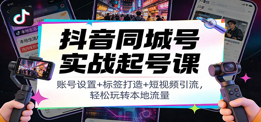 抖音同城号实战起号课：账号设置+标签打造+短视频引流，轻松玩转本地流量_生财有道创业网-生财有道