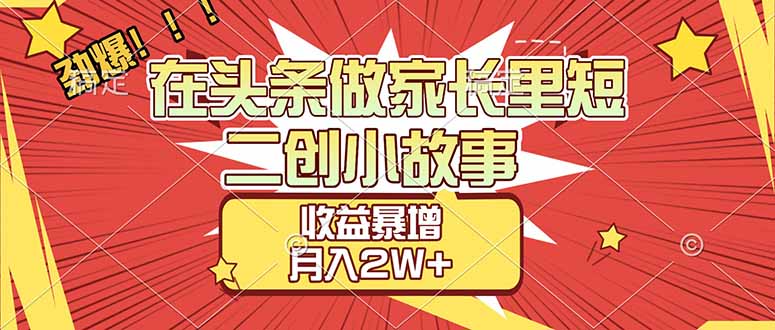 （17172期）【劲爆】在头条做家长里短二创小故事，收益暴增，月入2W+_生财有道创业项目网-生财有道