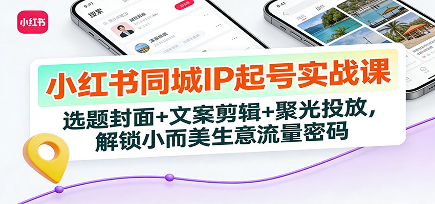 小红书同城IP起号实战课:选题封面+文案剪辑+聚光投放,解锁小而美生意流量密码_生财有道创业网-生财有道