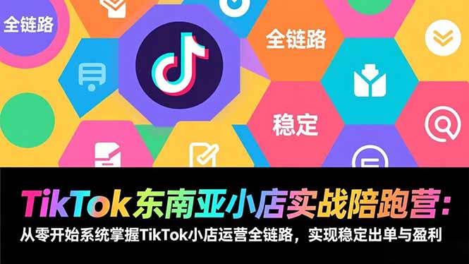 （17037期）TikTok东南亚小店实战陪跑营：从零开始系统掌握TikTok小店运营全链路，实现稳定出单与盈利_生财有道创业项目网-生财有道
