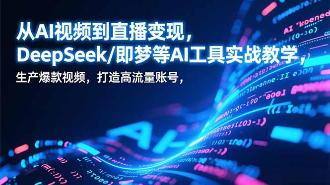 （17001期）从AI视频到直播变现，DeepSeek/即梦等AI工具实战教学，生产爆款视频，打造高流量账号_生财有道创业项目网-生财有道