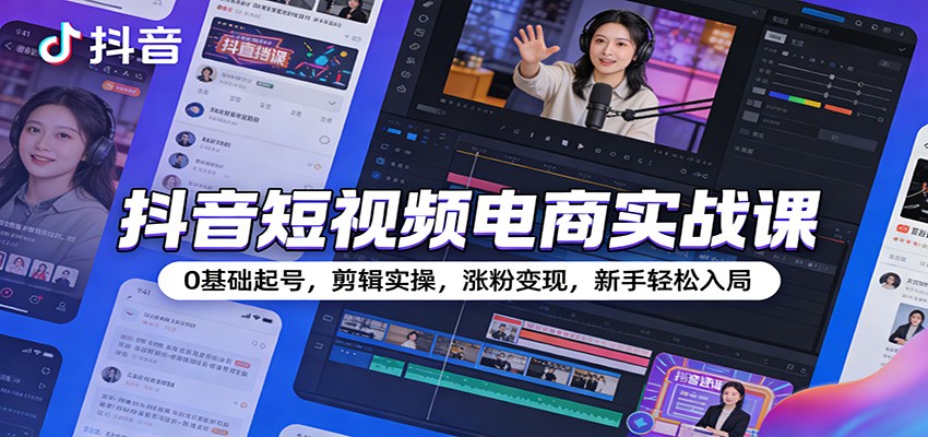 抖音短视频电商实战课:0基础起号,剪辑实操,涨粉变现,新手轻松入局_生财有道创业网-生财有道
