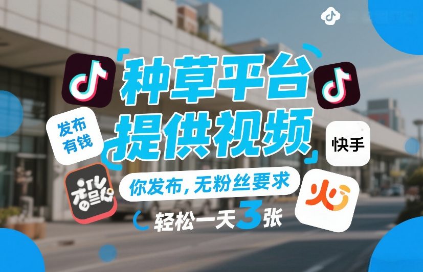种草平台提供视频，你发布，无粉丝要求，发布就有钱，轻松一天3张+【揭秘】——生财有道创业项目网-生财有道