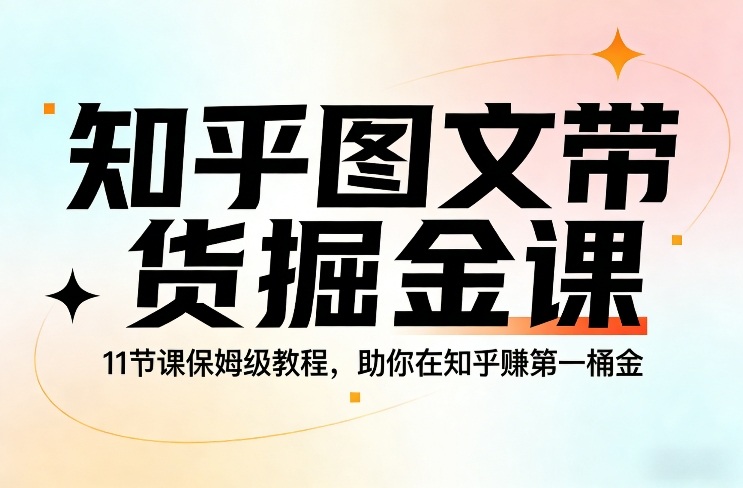 知乎图文带货掘金课，11节课保姆级教程，助你在知乎賺第一桶金——生财有道创业项目网-生财有道