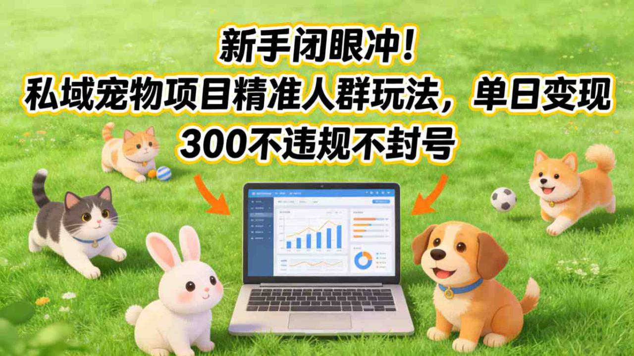 新手闭眼冲!私域宠物项目精准人群玩法,单日变现3张不违规不封号——生财有道创业项目网-生财有道