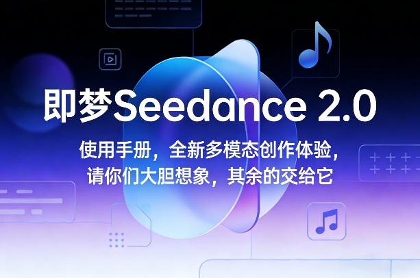 即梦Seedance 2.0使用手册，全新多模态创作体验，请你们大胆想象，其余的交给它——生财有道创业项目网-生财有道