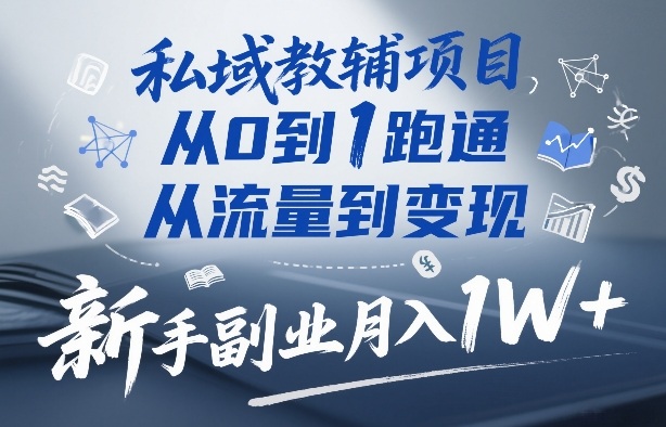 私域教辅项目,从0到1跑通,从流量到变现,新手副业月入1W+——生财有道创业项目网-生财有道