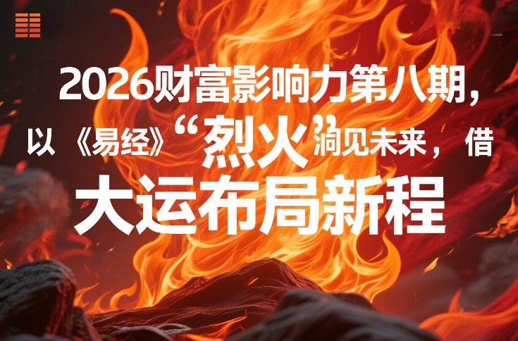 2026财富影响力第八期,以《易经》智慧洞见未来,借“离火”大运布局新程——生财有道创业项目网-生财有道